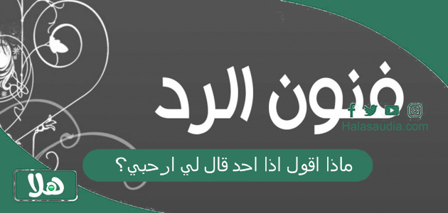 ماذا اقول اذا احد قال لي ارحبي؟