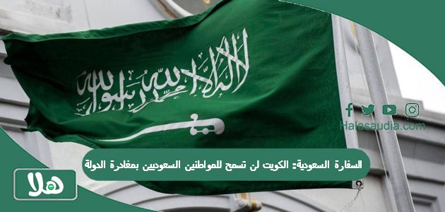 السفارة السعودية: الكويت لن تسمح للمواطنين السعوديين بمغادرة الدولة