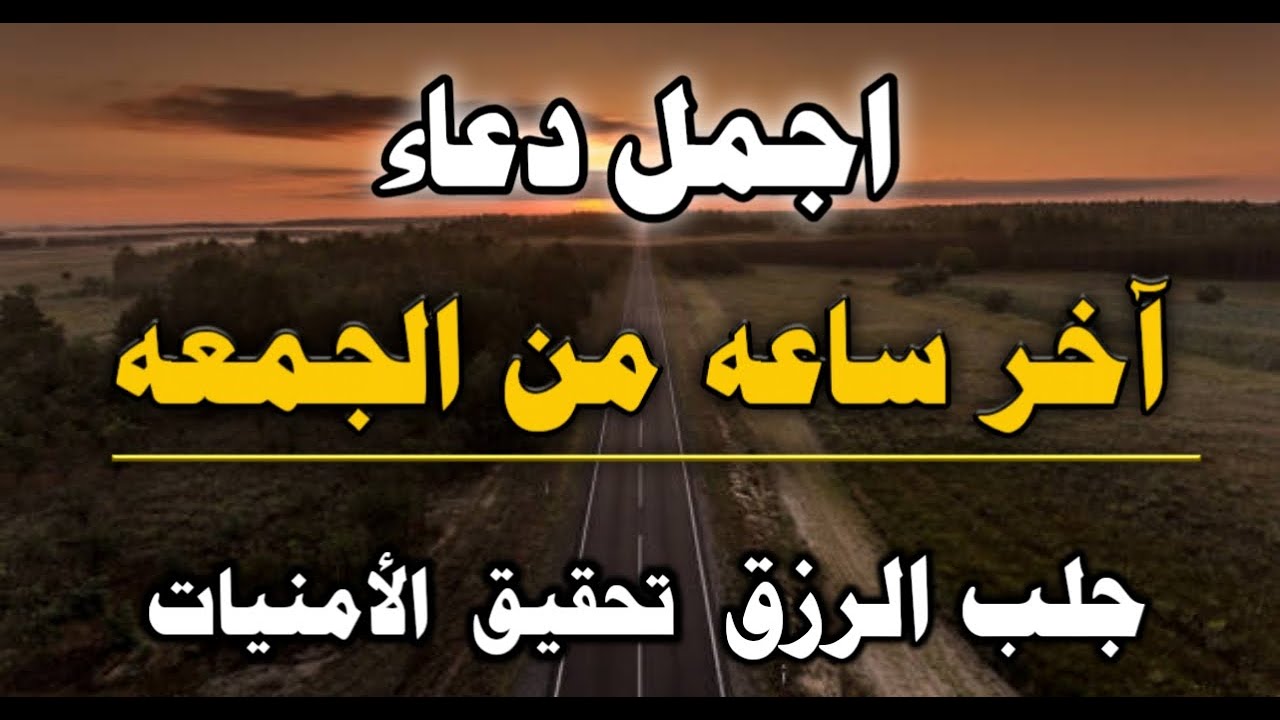 الدعاء اخر ساعة من يوم الجمعة لتحقيق الأمنيات وقضاء الحوائج