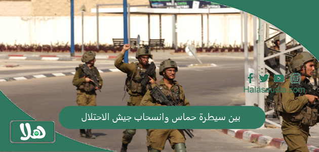 بين سيطرة حماس وانسحاب جيش الاحتلال