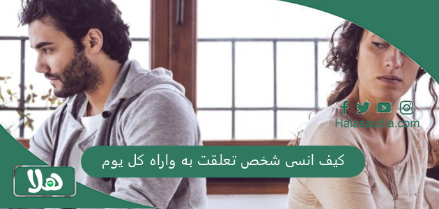 كيف انسى شخص تعلقت به واراه كل يوم