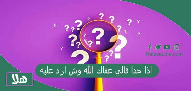 اذا حدا قالي عفاك الله وش ارد عليه