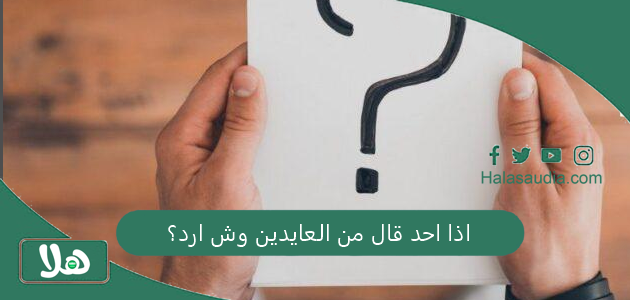 اذا احد قال من العايدين وش ارد؟