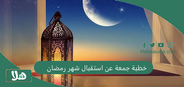 خطبة جمعة عن استقبال شهر رمضان