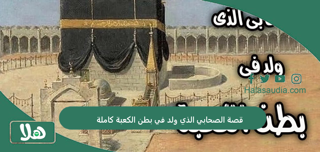 قصة الصحابي الذي ولد في بطن الكعبة كاملة