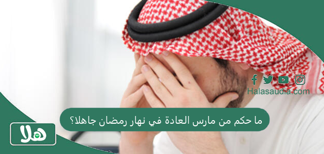 ما حكم من مارس العادة في نهار رمضان جاهلا؟