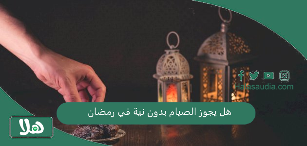 هل يجوز الصيام بدون نية في رمضان
