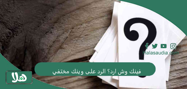 فينك وش ارد؟ الرد على وينك مختفي